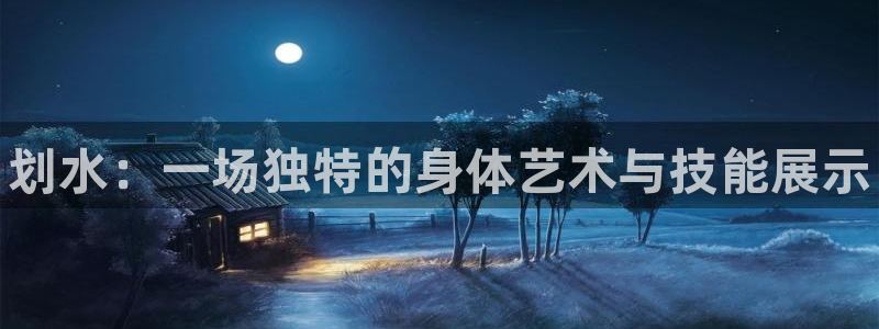3377体育官网下载注册：划水：一场独特的身体艺术与技能展示