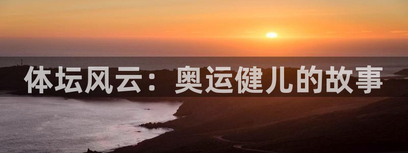 3377体育官网下载平台注册要钱吗安全吗：体坛风云：奥运健儿