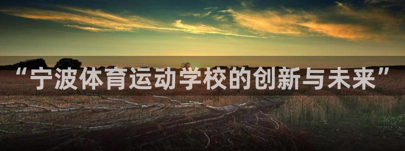 3377体育官网下载娱乐：“宁波体育运动学校的创新与