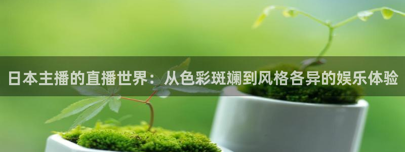 51视频在线直播nba：日本主播的直播世界：从色彩斑斓到风格各异的娱乐体验