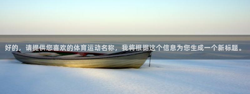  3377体育为什么提不出来：好的，请提供您喜欢的体育运动名称