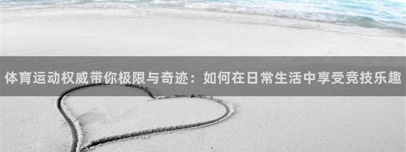  3377体育是正规平台吗：体育运动权威带你极限与奇迹：如何在