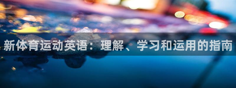  3377体育是诈骗吗：新体育运动英语：理解、学习和运用的指南