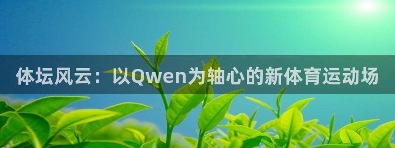 3377体育官方正版app集团官网首页网址：体坛风云：以Qw