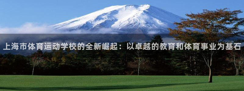 3377体育官网下载联系电话：上海市体育运动学校的全新崛起：