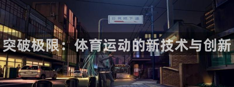 3377体育官方正版app开户：突破极限：体育运动的新技术与