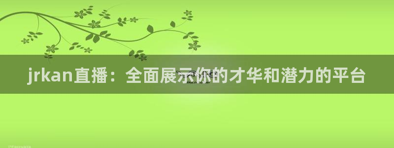 51视频在线直播nba：jrkan直播：全面展示你的才华和潜力的平台